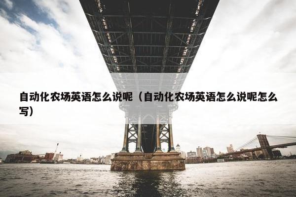 自动化农场英语怎么说呢（自动化农场英语怎么说呢怎么写）