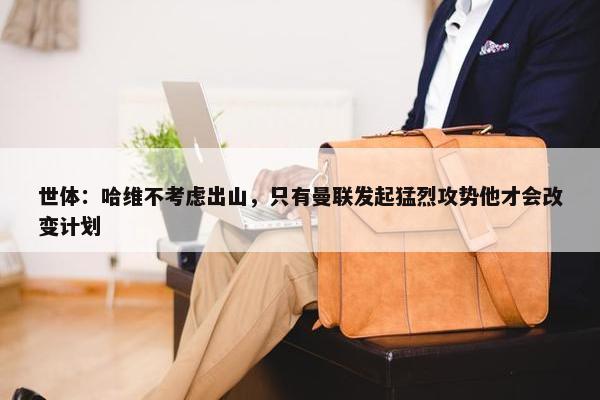 世体：哈维不考虑出山，只有曼联发起猛烈攻势他才会改变计划