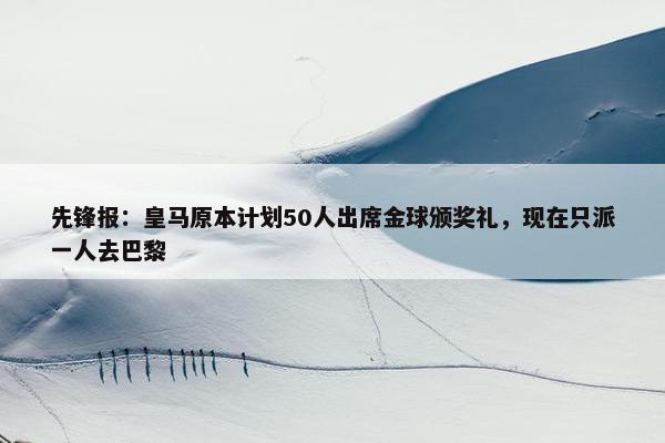 先锋报：皇马原本计划50人出席金球颁奖礼，现在只派一人去巴黎