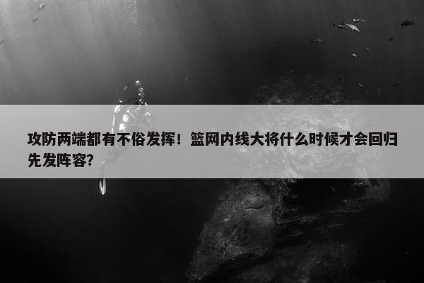 攻防两端都有不俗发挥！篮网内线大将什么时候才会回归先发阵容？