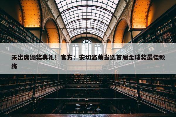 未出席颁奖典礼！官方：安切洛蒂当选首届金球奖最佳教练