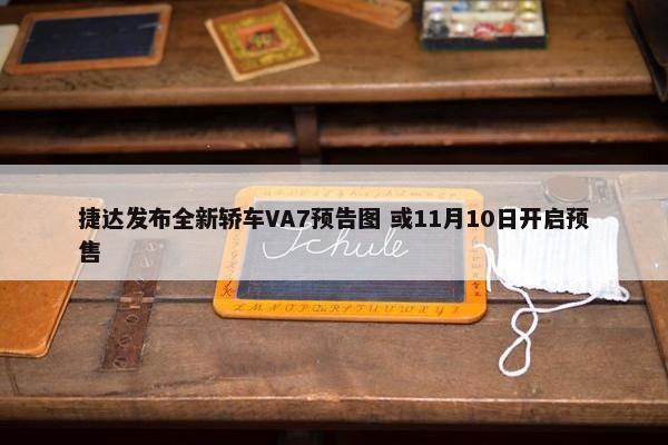 捷达发布全新轿车VA7预告图 或11月10日开启预售