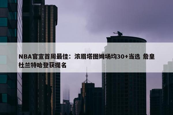 NBA官宣首周最佳：浓眉塔图姆场均30+当选 詹皇杜兰特哈登获提名