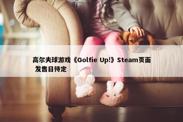 高尔夫球游戏《Golfie Up!》Steam页面 发售日待定