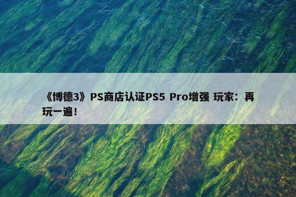 《博德3》PS商店认证PS5 Pro增强 玩家：再玩一遍！