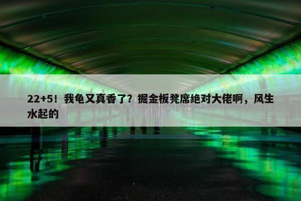 22+5！我龟又真香了？掘金板凳席绝对大佬啊，风生水起的