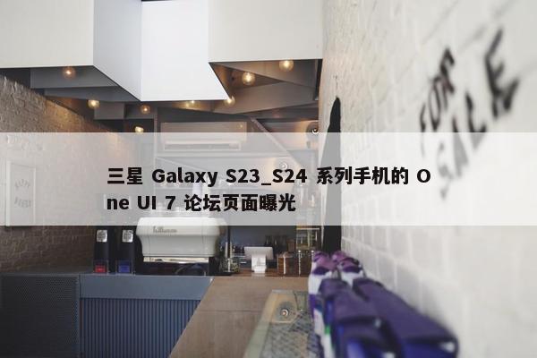 三星 Galaxy S23_S24 系列手机的 One UI 7 论坛页面曝光