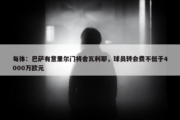 每体：巴萨有意里尔门将舍瓦利耶，球员转会费不低于4000万欧元