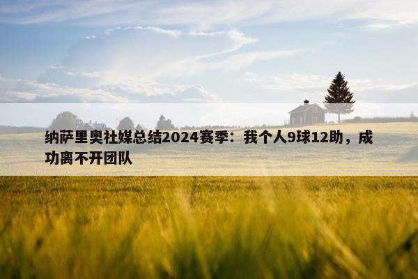 纳萨里奥社媒总结2024赛季：我个人9球12助，成功离不开团队