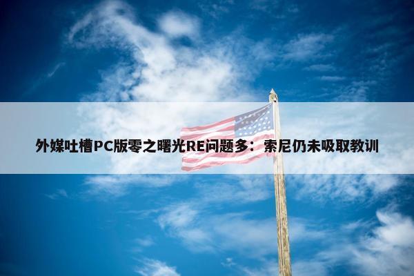 外媒吐槽PC版零之曙光RE问题多：索尼仍未吸取教训