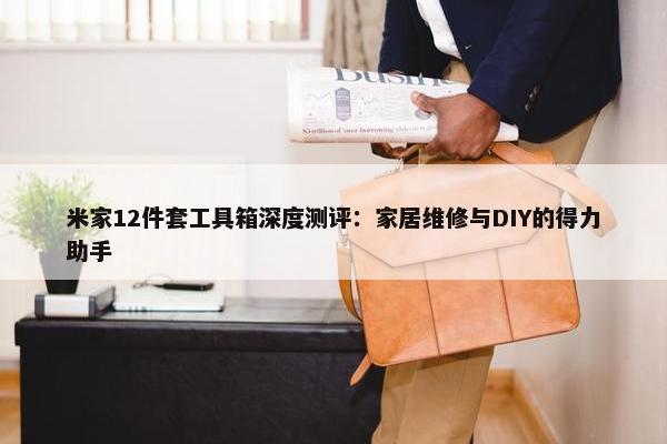 米家12件套工具箱深度测评：家居维修与DIY的得力助手