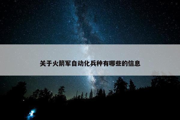 关于火箭军自动化兵种有哪些的信息