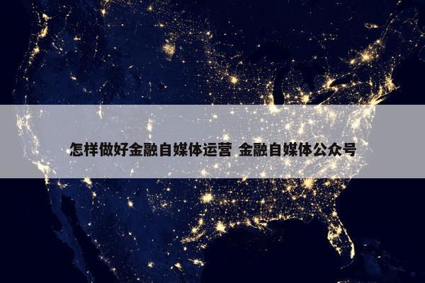 怎样做好金融自媒体运营 金融自媒体公众号