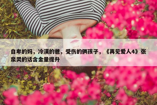 自卑的妈，冷漠的爸，受伤的俩孩子，《再见爱人4》张泉灵的话含金量提升