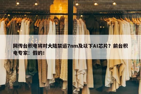 网传台积电将对大陆禁运7nm及以下AI芯片？前台积电专家：假的！