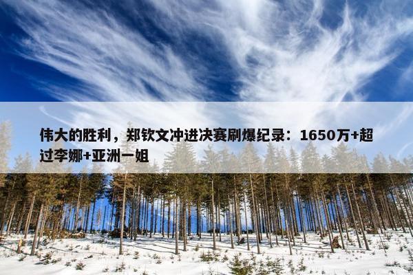 伟大的胜利，郑钦文冲进决赛刷爆纪录：1650万+超过李娜+亚洲一姐