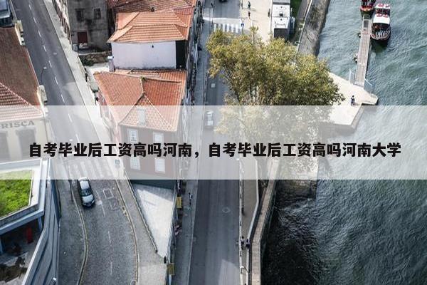 自考毕业后工资高吗河南，自考毕业后工资高吗河南大学