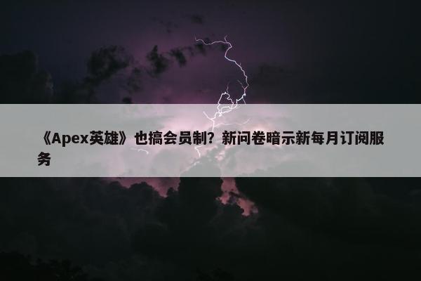 《Apex英雄》也搞会员制？新问卷暗示新每月订阅服务