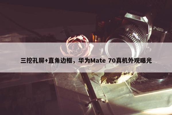 三挖孔屏+直角边框，华为Mate 70真机外观曝光