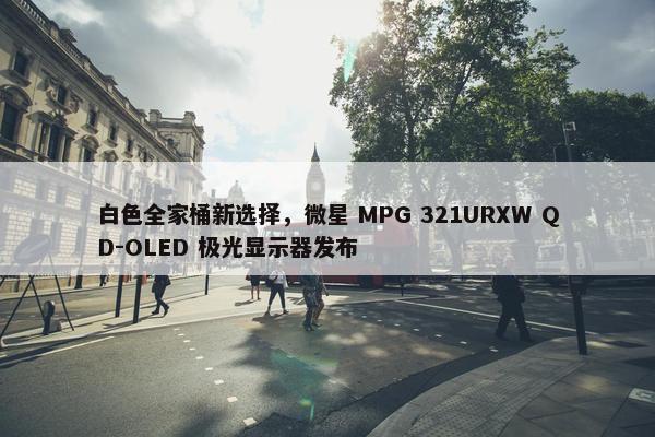 白色全家桶新选择，微星 MPG 321URXW QD-OLED 极光显示器发布