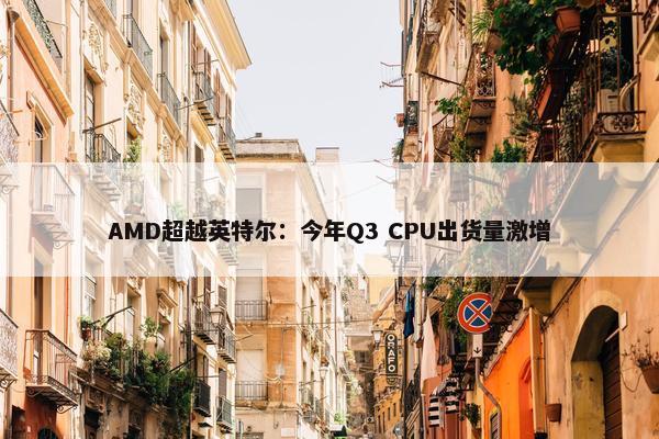 AMD超越英特尔：今年Q3 CPU出货量激增