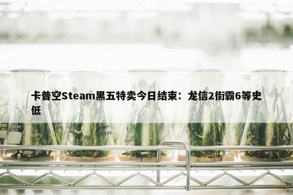 卡普空Steam黑五特卖今日结束：龙信2街霸6等史低