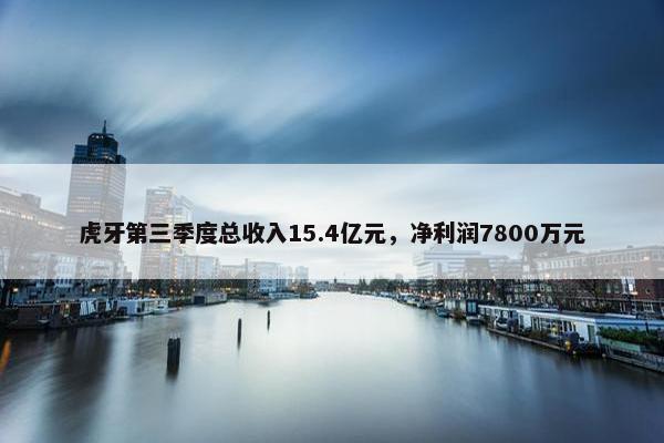 虎牙第三季度总收入15.4亿元，净利润7800万元