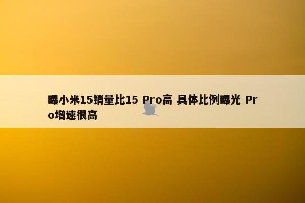 曝小米15销量比15 Pro高 具体比例曝光 Pro增速很高