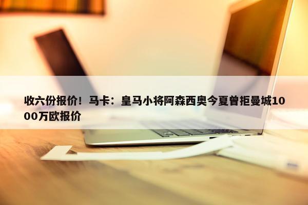 收六份报价！马卡：皇马小将阿森西奥今夏曾拒曼城1000万欧报价