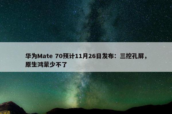 华为Mate 70预计11月26日发布：三挖孔屏，原生鸿蒙少不了