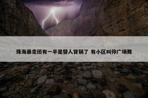 珠海暴走团有一半是替人背锅了 有小区叫停广场舞