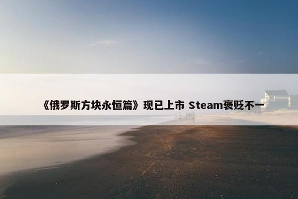 《俄罗斯方块永恒篇》现已上市 Steam褒贬不一