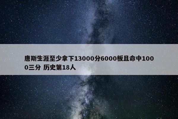 唐斯生涯至少拿下13000分6000板且命中1000三分 历史第18人