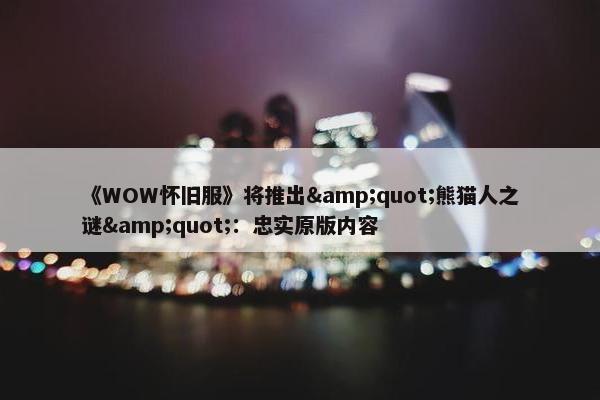 《WOW怀旧服》将推出&quot;熊猫人之谜&quot;：忠实原版内容