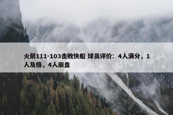 火箭111-103击败快船 球员评价：4人满分，1人及格，4人崩盘