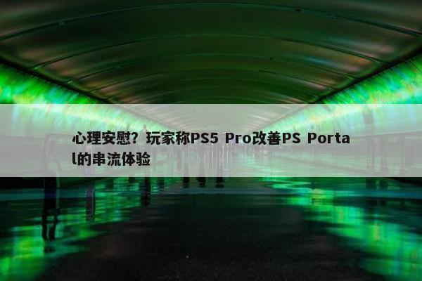 心理安慰？玩家称PS5 Pro改善PS Portal的串流体验