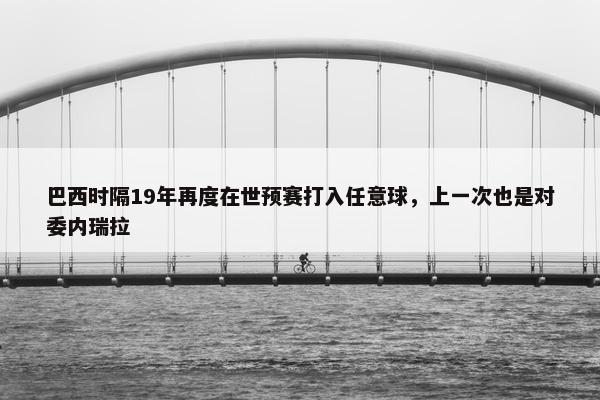 巴西时隔19年再度在世预赛打入任意球，上一次也是对委内瑞拉