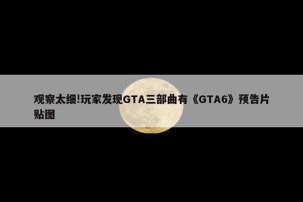 观察太细!玩家发现GTA三部曲有《GTA6》预告片贴图