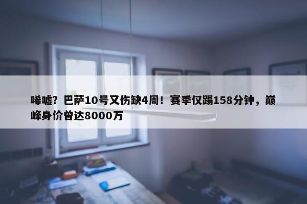 唏嘘？巴萨10号又伤缺4周！赛季仅踢158分钟，巅峰身价曾达8000万