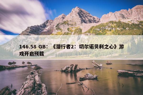 146.58 GB：《潜行者2：切尔诺贝利之心》游戏开启预载