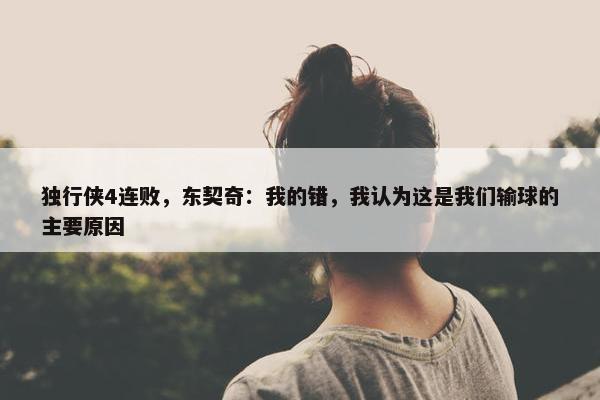 独行侠4连败，东契奇：我的错，我认为这是我们输球的主要原因