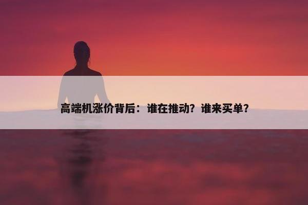 高端机涨价背后：谁在推动？谁来买单？