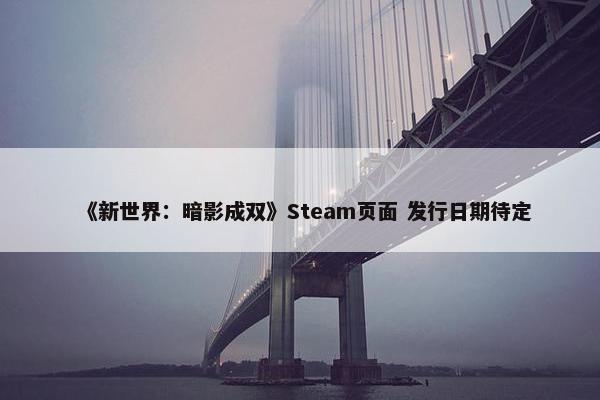 《新世界：暗影成双》Steam页面 发行日期待定