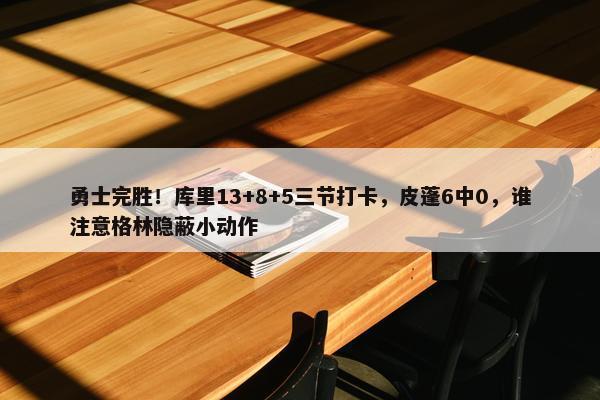 勇士完胜！库里13+8+5三节打卡，皮蓬6中0，谁注意格林隐蔽小动作