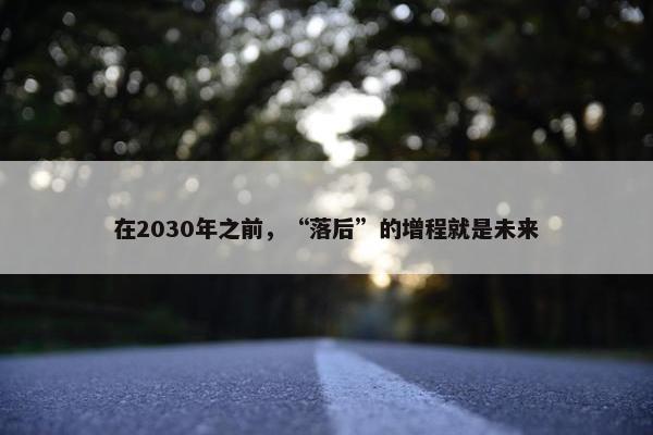 在2030年之前，“落后”的增程就是未来