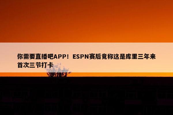 你需要直播吧APP！ESPN赛后竟称这是库里三年来首次三节打卡