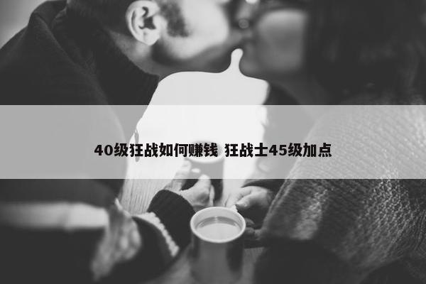 40级狂战如何赚钱 狂战士45级加点