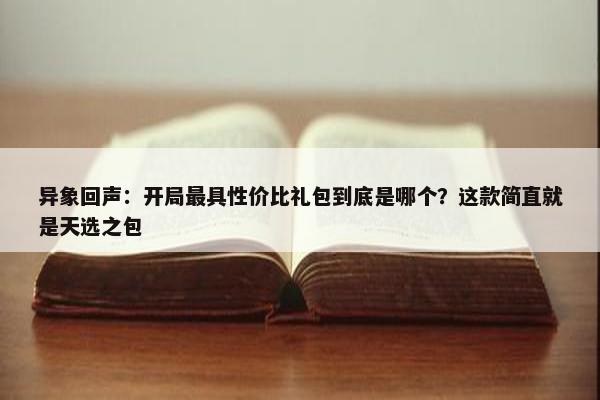 异象回声：开局最具性价比礼包到底是哪个？这款简直就是天选之包