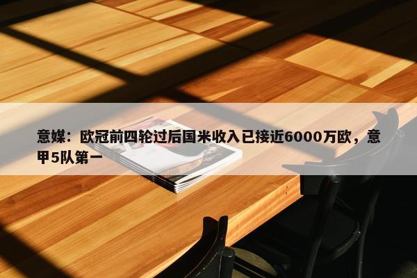 意媒：欧冠前四轮过后国米收入已接近6000万欧，意甲5队第一