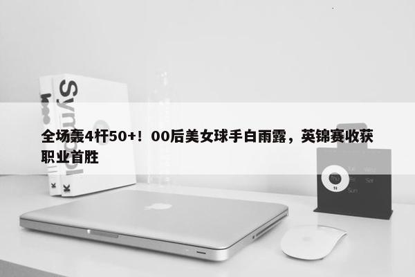 全场轰4杆50+！00后美女球手白雨露，英锦赛收获职业首胜